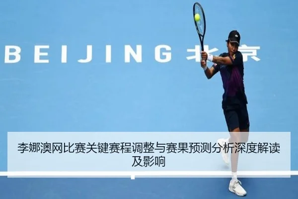 李娜澳网比赛关键赛程调整与赛果预测分析深度解读及影响