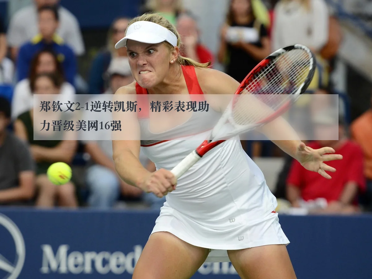 郑钦文2-1逆转凯斯，精彩表现助力晋级美网16强