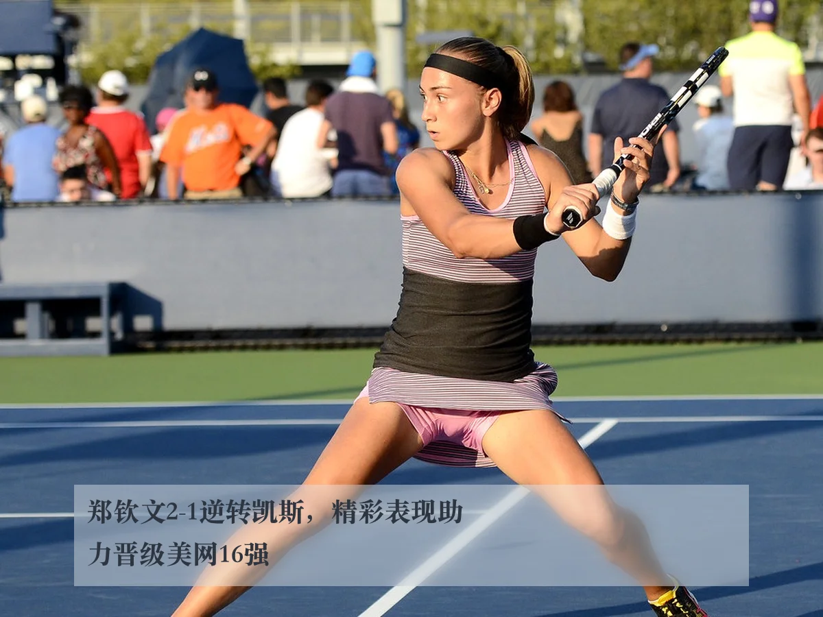 郑钦文2-1逆转凯斯，精彩表现助力晋级美网16强