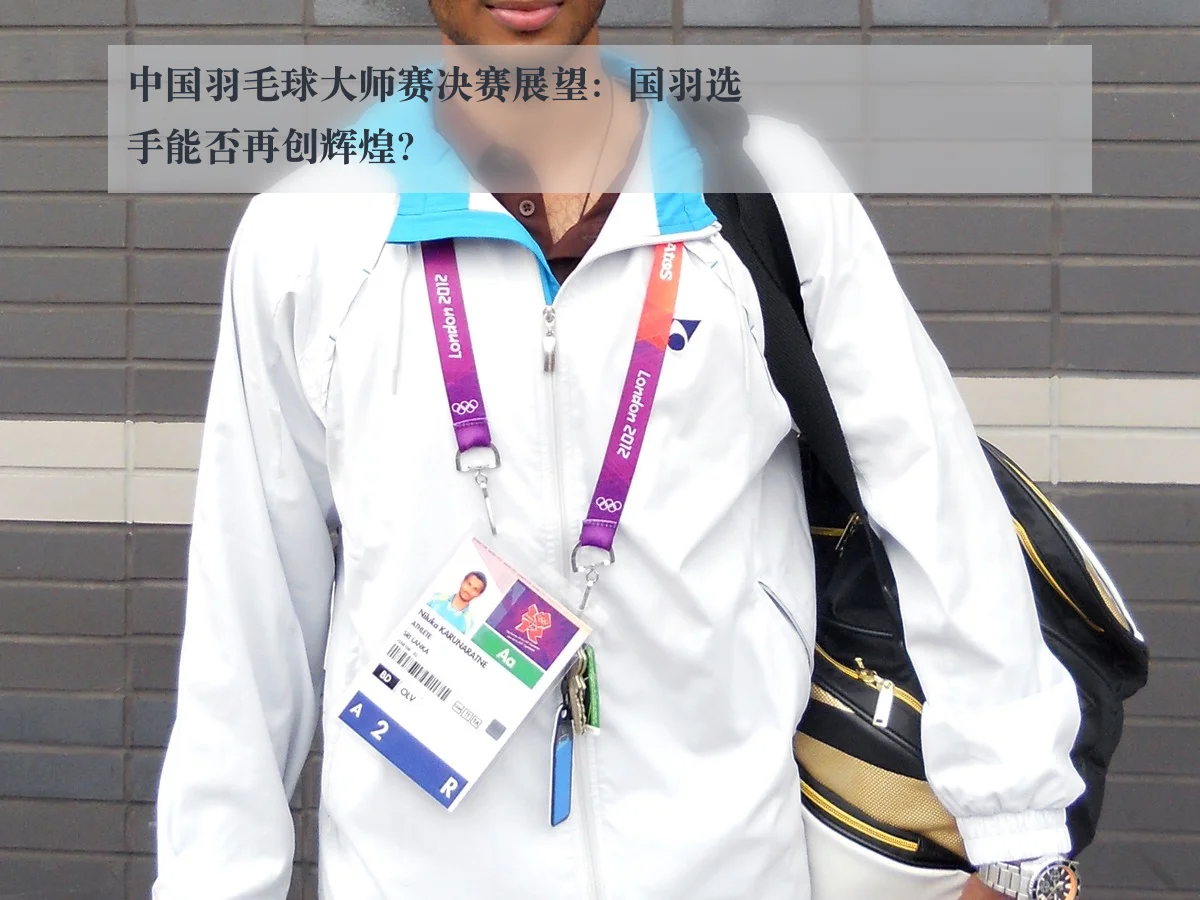 中国羽毛球大师赛决赛展望：国羽选手能否再创辉煌？